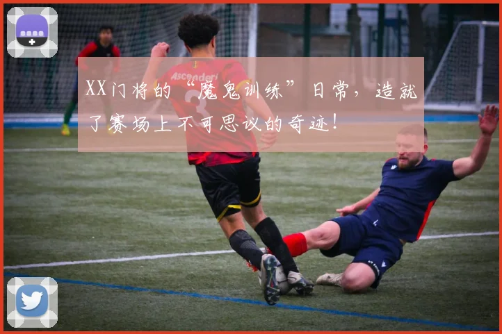 XX门将的“魔鬼训练”日常，造就了赛场上不可思议的奇迹！