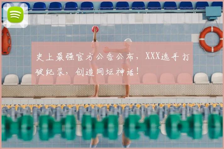 史上最强官方公告公布，XXX选手打破纪录，创造网坛神话！