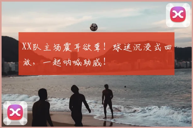 XX队主场震耳欲聋!球迷沉浸式回放,一起呐喊助威!