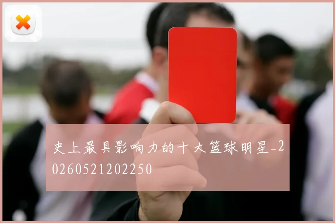 史上最具影响力的十大篮球明星_20260521202250