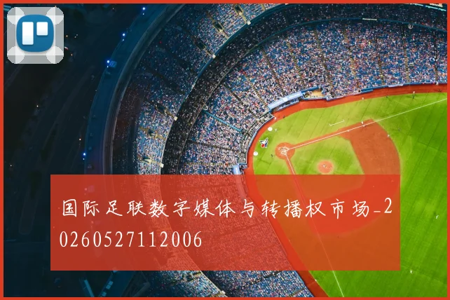 国际足联数字媒体与转播权市场_20260527112006
