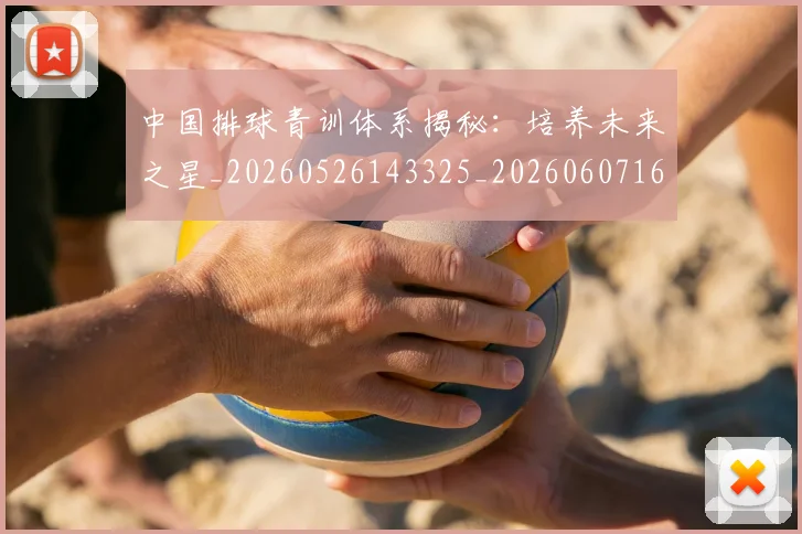 中国排球青训体系揭秘：培养未来之星_20260526143325_20260607160631