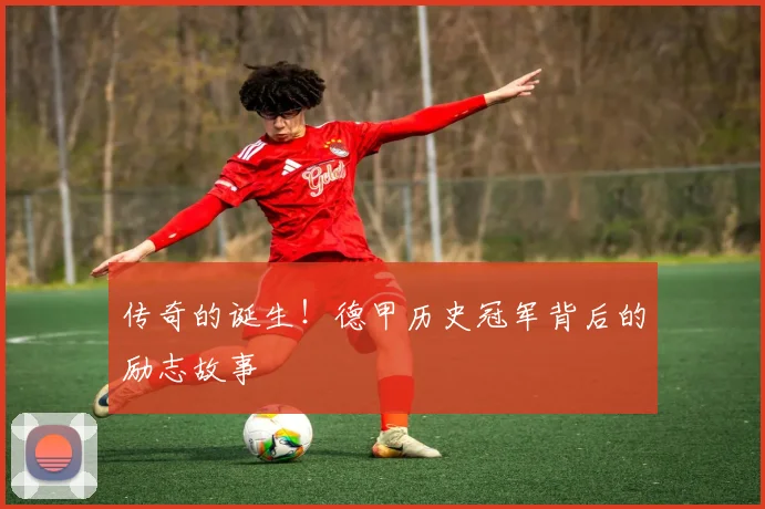 传奇的诞生！德甲历史冠军背后的励志故事