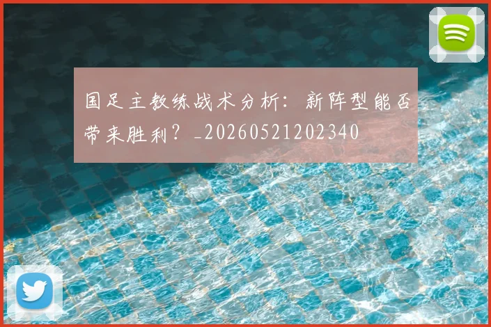 国足主教练战术分析:新阵型能否带来胜利?_20260521202340