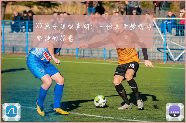 XX选手退役声明:一份关于梦想与坚持的答卷