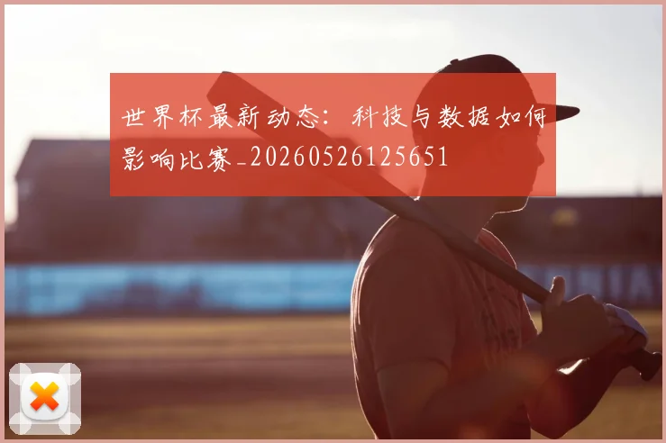 世界杯最新动态：科技与数据如何影响比赛_20260526125651