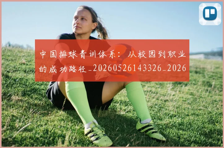 中国排球青训体系：从校园到职业的成功路径_20260526143326_20260607160631