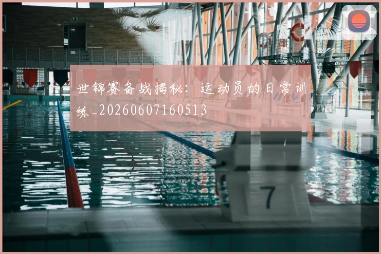 世锦赛备战揭秘：运动员的日常训练_20260607160513