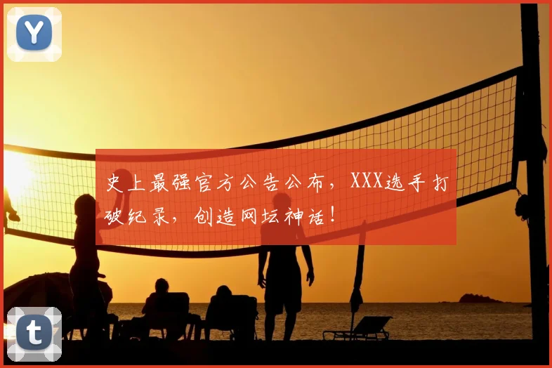 史上最强官方公告公布，XXX选手打破纪录，创造网坛神话！