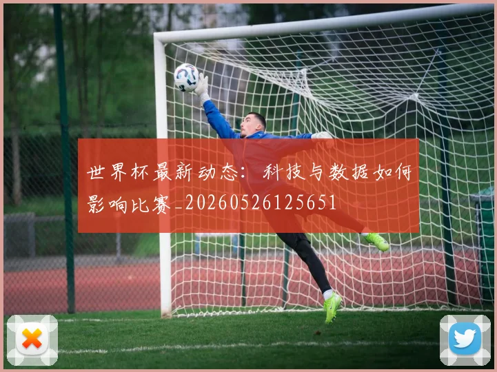 世界杯最新动态:科技与数据如何影响比赛_20260526125651
